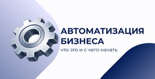 Автоматизация бизнеса: что это и с чего начать